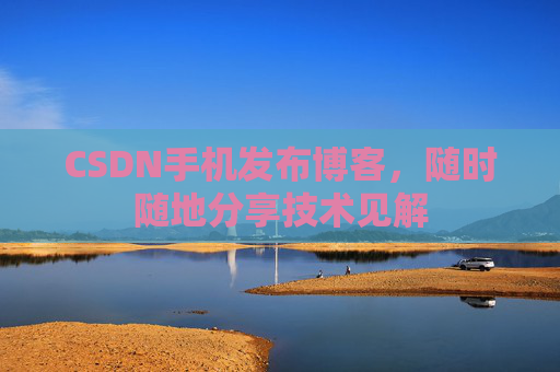 CSDN手机发布博客，随时随地分享技术见解