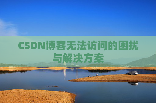 CSDN博客无法访问的困扰与解决方案